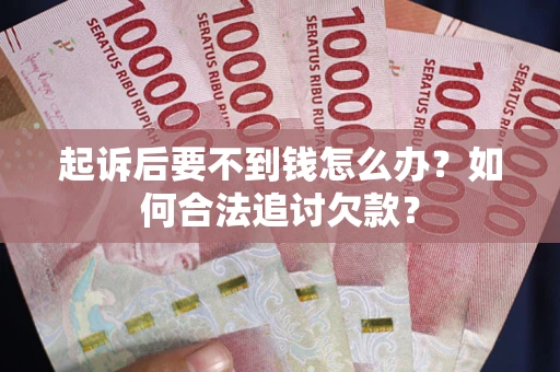 北京起诉后要不到钱怎么办？如何合法追讨欠款？