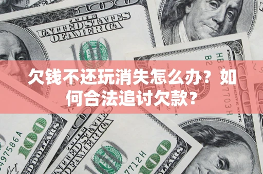 北京欠钱不还玩消失怎么办？如何合法追讨欠款？