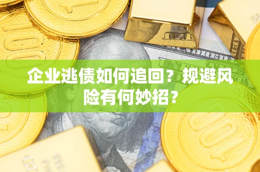 北京企业逃债如何追回？规避风险有何妙招？