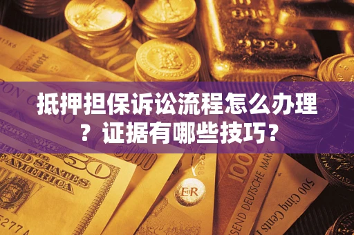 北京抵押担保诉讼流程怎么办理？证据有哪些技巧？