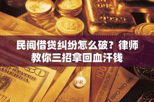 北京民间借贷纠纷怎么破？律师教你三招拿回血汗钱