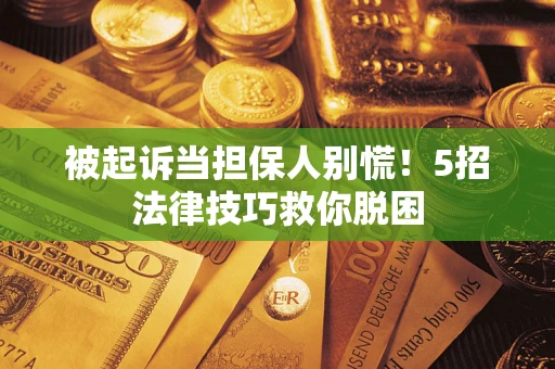 北京被起诉当担保人别慌！5招法律技巧救你脱困