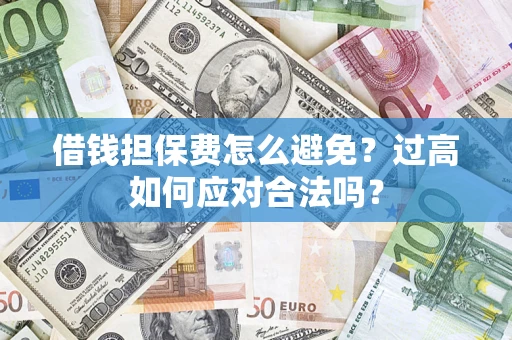 北京借钱担保费怎么避免？过高如何应对合法吗？