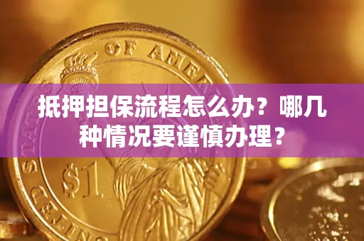 北京抵押担保流程怎么办？哪几种情况要谨慎办理？