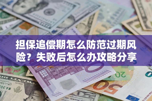 北京担保追偿期怎么防范过期风险？失败后怎么办攻略分享