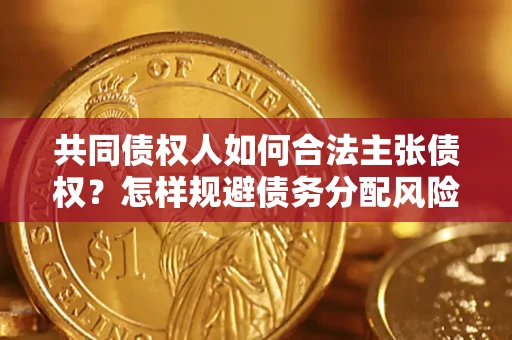 北京共同债权人如何合法主张债权？怎样规避债务分配风险？