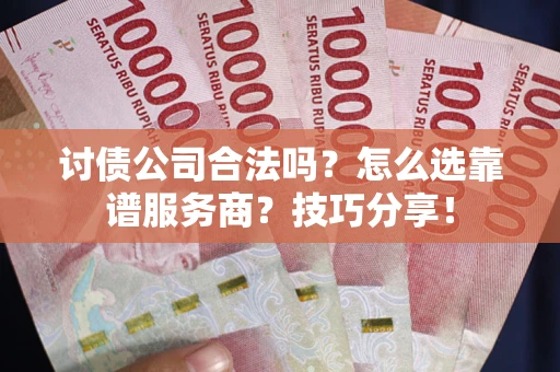 北京讨债公司合法吗？怎么选靠谱服务商？技巧分享！