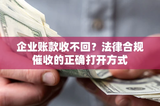 北京企业账款收不回？法律合规催收的正确打开方式