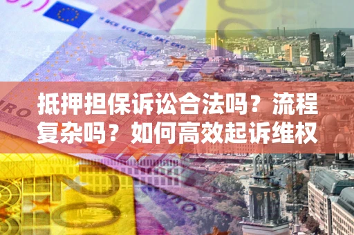 北京抵押担保诉讼合法吗？流程复杂吗？如何高效起诉维权？