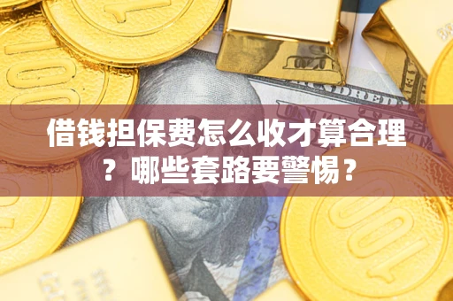 北京借钱担保费怎么收才算合理？哪些套路要警惕？