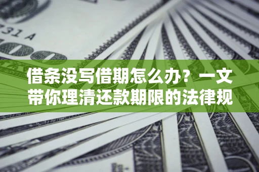 北京借条没写借期怎么办？一文带你理清还款期限的法律规则
