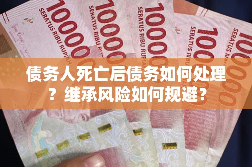 北京债务人死亡后债务如何处理？继承风险如何规避？