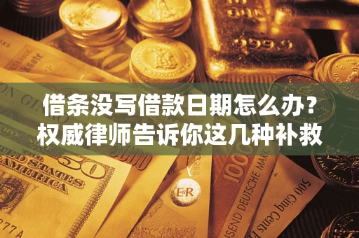 北京借条没写借款日期怎么办？权威律师告诉你这几种补救方法！