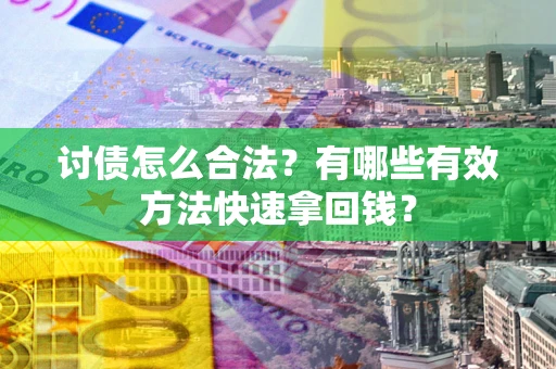 北京讨债怎么合法？有哪些有效方法快速拿回钱？