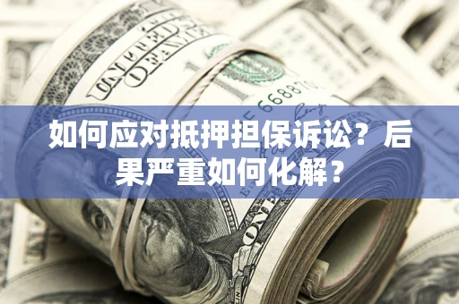 北京如何应对抵押担保诉讼？后果严重如何化解？