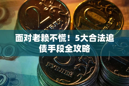 北京面对老赖不慌！5大合法追债手段全攻略