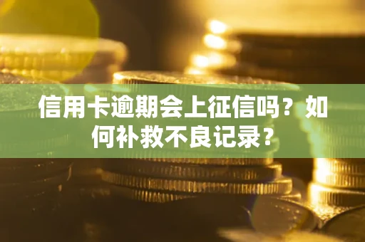 北京信用卡逾期会上征信吗？如何补救不良记录？