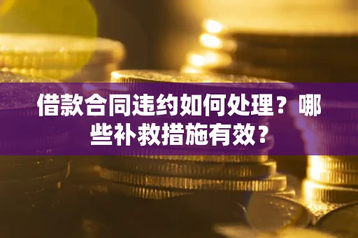 北京借款合同违约如何处理？哪些补救措施有效？