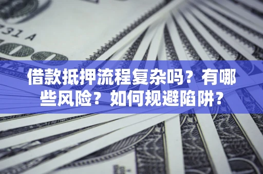 北京借款抵押流程复杂吗？有哪些风险？如何规避陷阱？