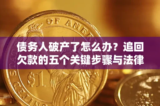 北京债务人破产了怎么办？追回欠款的五个关键步骤与法律策略