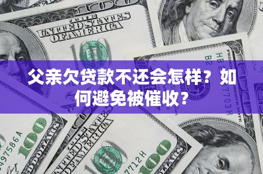 北京父亲欠贷款不还会怎样？如何避免被催收？