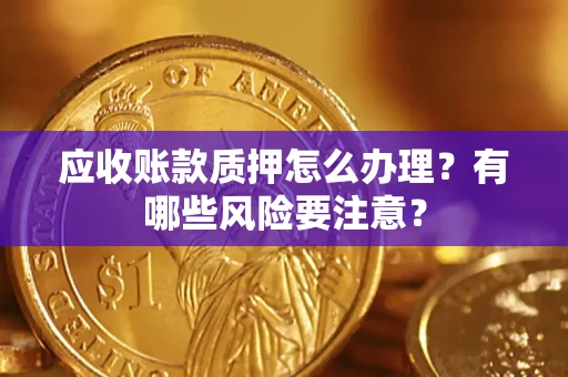 北京应收账款质押怎么办理？有哪些风险要注意？