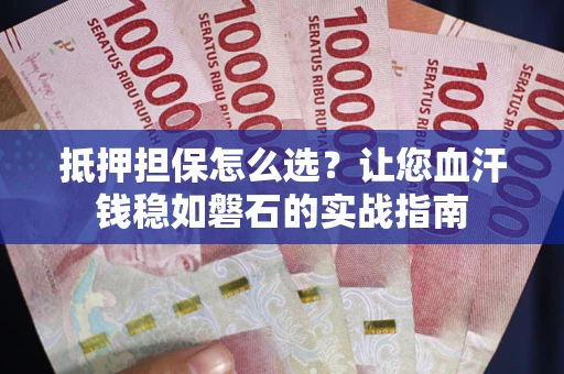 北京抵押担保怎么选？让您血汗钱稳如磐石的实战指南