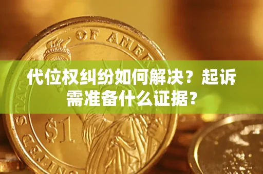 北京代位权纠纷如何解决？起诉需准备什么证据？