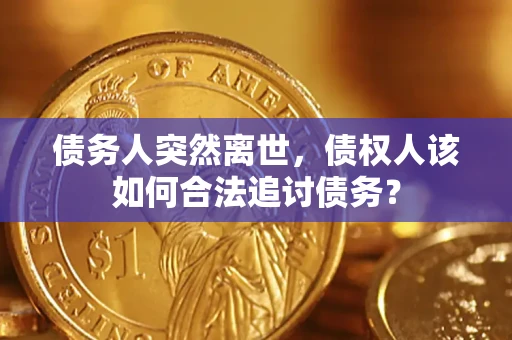 北京债务人突然离世，债权人该如何合法追讨债务？