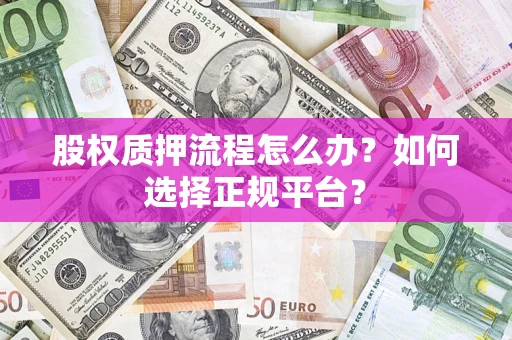 北京股权质押流程怎么办？如何选择正规平台？