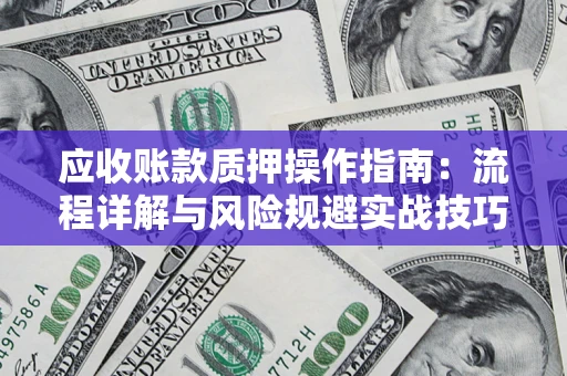 北京应收账款质押操作指南:流程详解与风险规避实战技巧 北京应收账款质押操作指南:流程详解与风险规避实战技巧