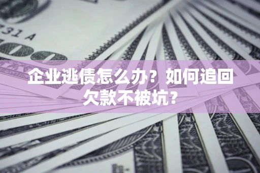 北京企业逃债怎么办？如何追回欠款不被坑？