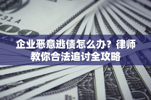 北京企业恶意逃债怎么办？律师教你合法追讨全攻略