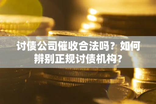 北京讨债公司催收合法吗？如何辨别正规讨债机构？