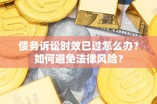 北京债务诉讼时效已过怎么办？如何避免法律风险？