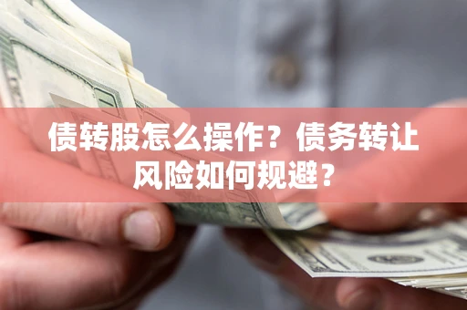 北京债转股怎么操作？债务转让风险如何规避？