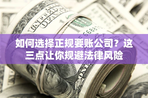 北京如何选择正规要账公司？这三点让你规避法律风险