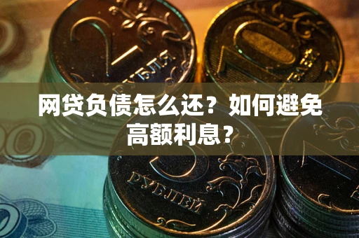 北京网贷负债怎么还？如何避免高额利息？