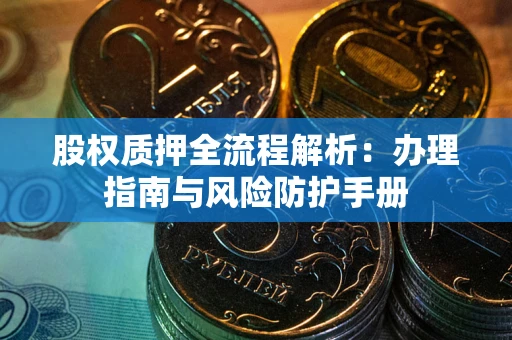 北京股权质押全流程解析：办理指南与风险防护手册