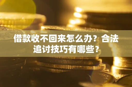 北京借款收不回来怎么办？合法追讨技巧有哪些？