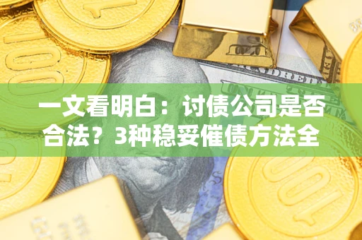 北京一文看明白：讨债公司是否合法？3种稳妥催债方法全解析