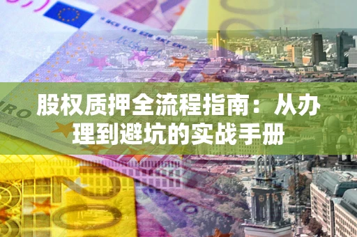 北京股权质押全流程指南：从办理到避坑的实战手册