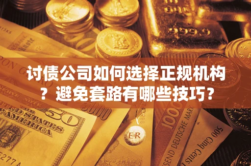 北京讨债公司如何选择正规机构？避免套路有哪些技巧？