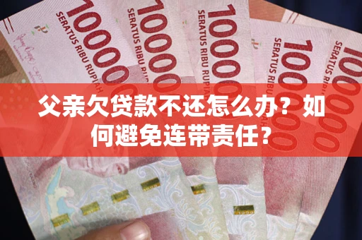 北京父亲欠贷款不还怎么办？如何避免连带责任？