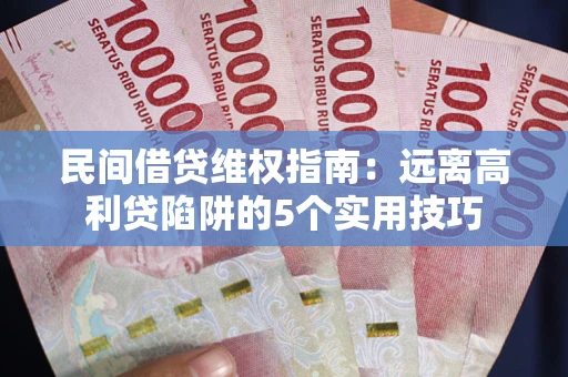 北京民间借贷维权指南：远离高利贷陷阱的5个实用技巧