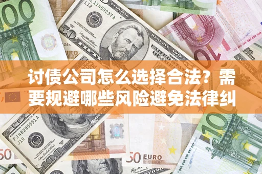 北京讨债公司怎么选择合法?需要规避哪些风险避免法律纠纷? 北京讨债公司怎么选择合法?需要规避哪些风险避免法律纠纷?