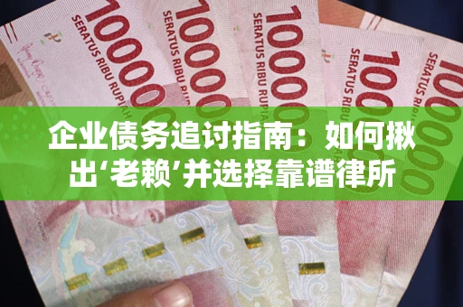 北京企业债务追讨指南：如何揪出‘老赖’并选择靠谱律所