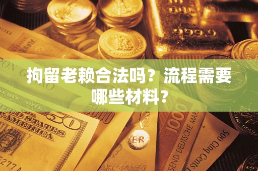 北京拘留老赖合法吗？流程需要哪些材料？