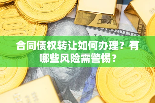 北京合同债权转让如何办理？有哪些风险需警惕？