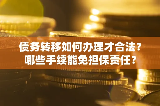 北京债务转移如何办理才合法？哪些手续能免担保责任？